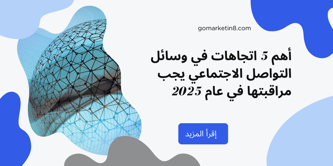 أهم 5 اتجاهات في وسائل التواصل الاجتماعي يجب مراقبتها في عام 2025